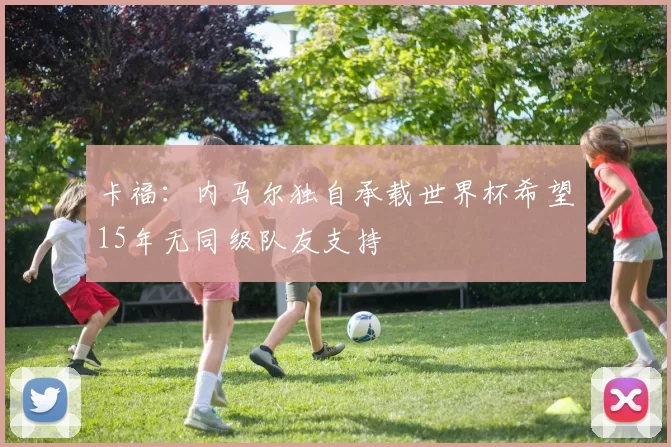 卡福：内马尔独自承载世界杯希望15年无同级队友支持