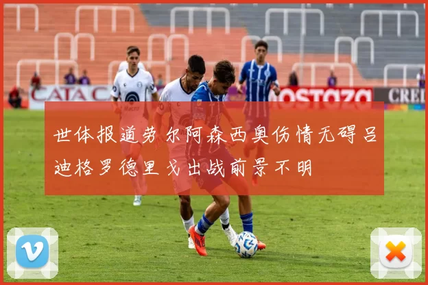 世体报道劳尔阿森西奥伤情无碍吕迪格罗德里戈出战前景不明