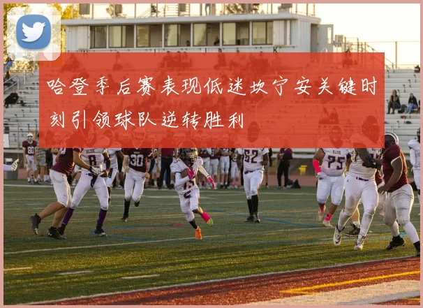 哈登季后赛表现低迷坎宁安关键时刻引领球队逆转胜利