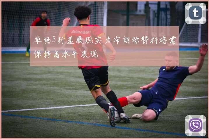 单场5封盖展现实力布朗称赞科塔需保持高水平表现