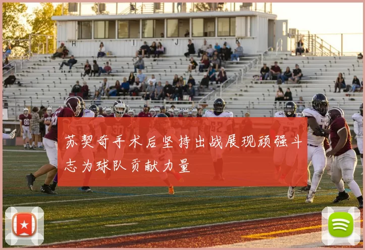 苏契奇手术后坚持出战展现顽强斗志为球队贡献力量