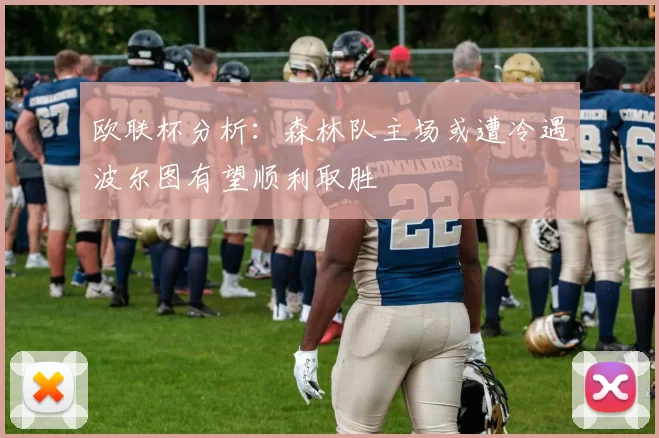 欧联杯分析：森林队主场或遭冷遇波尔图有望顺利取胜