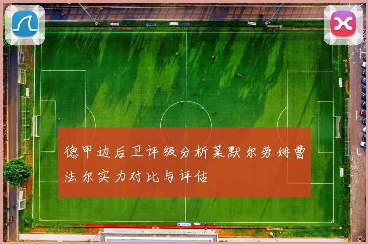 德甲边后卫评级分析莱默尔劳姆曹法尔实力对比与评估