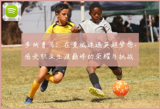 多纳鲁马：在曼城追逐英超梦想，感受职业生涯巅峰的荣耀与挑战
