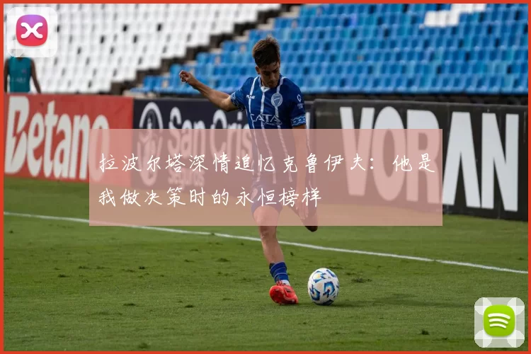 拉波尔塔深情追忆克鲁伊夫：他是我做决策时的永恒榜样
